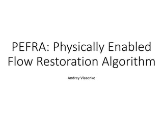 PEFRA: Physically Enabled
Flow Restoration Algorithm
Andrey Vlasenko
 