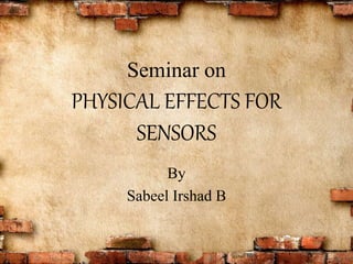 Seminar on
PHYSICAL EFFECTS FOR
SENSORS
By
Sabeel Irshad B
 