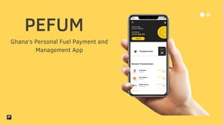 PEFUM
Ghana's Personal Fuel Payment and
Management App
 