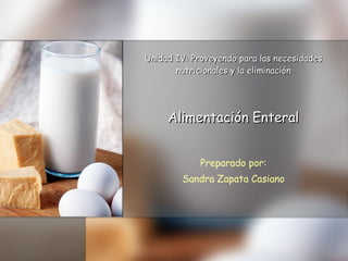 Unidad IV: Proveyendo para las necesidades nutricionales y la eliminación Alimentación Enteral Preparado por: Sandra Zapata Casiano 