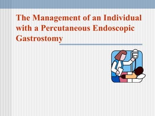 The Management of an Individual
with a Percutaneous Endoscopic
Gastrostomy
 