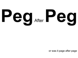 Peg Peg
   After




           or was it page after page