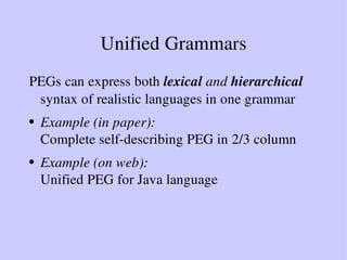 Unified Grammars
PEGs can express both lexical and hierarchical
syntax of realistic languages in one grammar
● Example (in...
