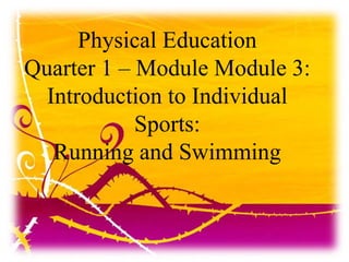 Physical Education
Quarter 1 – Module Module 3:
Introduction to Individual
Sports:
Running and Swimming
 