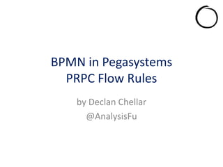 BPMN in Pegasystems
  PRPC Flow Rules
    by Declan Chellar
      @AnalysisFu
 