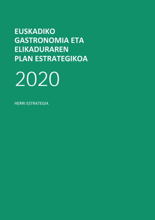 EUSKADIKO
GASTRONOMIA ETA
ELIKADURAREN
PLAN ESTRATEGIKOA
2020
HERRI ESTRATEGIA
 