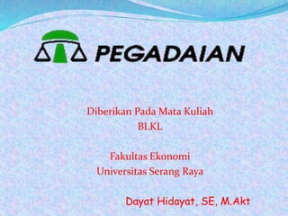 Diberikan Pada Mata Kuliah
BLKL
Fakultas Ekonomi
Universitas Serang Raya
Dayat Hidayat, SE, M.Akt
 