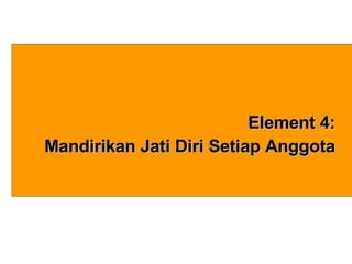 Element 4: Mandirikan Jati Diri Setiap Anggota 