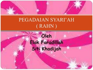 Oleh
Elok Faradillah
Siti Khadijah
PEGADAIAN SYARI’AH
( RAHN )
 