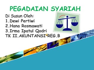 PEGADAIAN SYARIAH
Di Susun Oleh:
1.Dewi Pertiwi
2.Hana Rosmawati
3.Irma Ipatul Qodri
TK II.AKUNTANSI REG.B
 