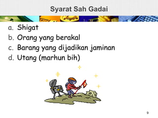 Syarat Sah Gadai
a. Shigat
b. Orang yang berakal
c. Barang yang dijadikan jaminan
d. Utang (marhun bih)
9
 