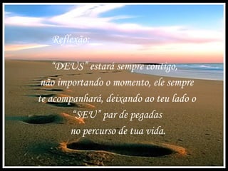 “ DEUS” estará sempre contigo,  não importando o momento, ele sempre  te acompanhará, deixando ao teu lado o  “ SEU” par de pegadas  no percurso de tua vida. Reflexão: 