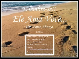 E lembre-se!!   Ele Ama Você... Um Forte Abraço. Créditos Formatado por :  Wesley  Simões Texto :  Pegadas  na  areia Música : Autumn  Rose Intérprete : Ernesto  Cortazar Contato :  [email_address] Acesse:  www.evangelismoemslides.com.br Não clique 