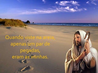 Quando viste na areia,apenas um par de pegadas,eram as minhas.