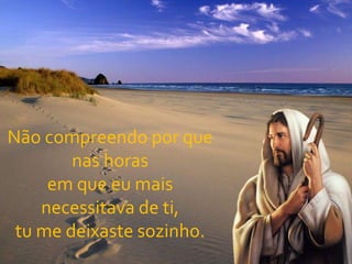 Não compreendo por que nas horasem que eu mais necessitava de ti,tu me deixaste sozinho.