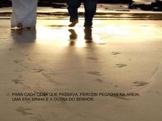 PARA CADA CENA QUE PASSAVA, PERCEBI PEGADAS NA AREIA;  UMA ERA MINHA E A OUTRA DO SENHOR. 