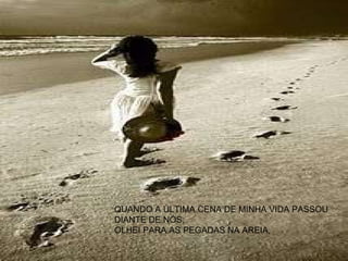 QUANDO A ÚLTIMA CENA DE MINHA VIDA PASSOU DIANTE DE NÓS, OLHEI PARA AS PEGADAS NA AREIA, 