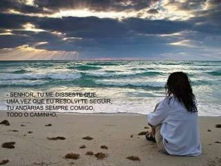 - SENHOR, TU ME DISSESTE QUE, UMA VEZ QUE EU RESOLVI TE SEGUIR,  TU ANDARIAS SEMPRE COMIGO,  TODO O CAMINHO, 