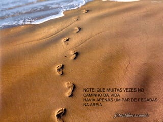 NOTEI QUE MUITAS VEZES NO CAMINHO DA VIDA  HAVIA APENAS UM PAR DE PEGADAS NA AREIA. 