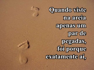 Quando viste
na areia
apenas um
par de
pegadas,
foi porque
exatamente aí,
 