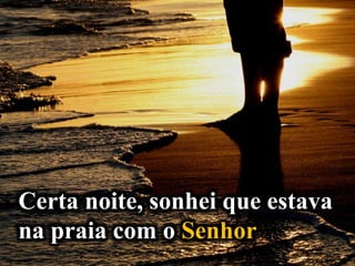 Certa noite, sonhei que estava
na praia com o Senhor
 