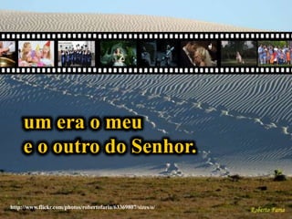 http://www.flickr.com/photos/robertofaria/63369807/sizes/o/
um era o meu
e o outro do Senhor.
 