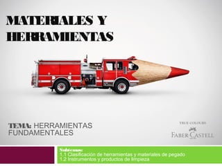 MATERIALES Y
HERRAMIENTAS

TEMA: HERRAMIENTAS
FUNDAMENTALES
Subtemas:
1.1 Clasificación de herramientas y materiales de pegado
1.2 Instrumentos y productos de limpieza

 