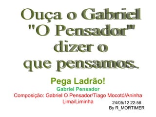 Pega Ladrão!
                Gabriel Pensador
Composição: Gabriel O Pensador/Tiago Mocotó/Aninha
                   Lima/Liminha       24/05/12 22:56
                                      By R_MORTIMER
 