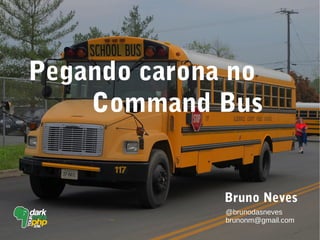 Pegando carona no
Command Bus
@brunodasneves
brunonm@gmail.com
Bruno Neves
 