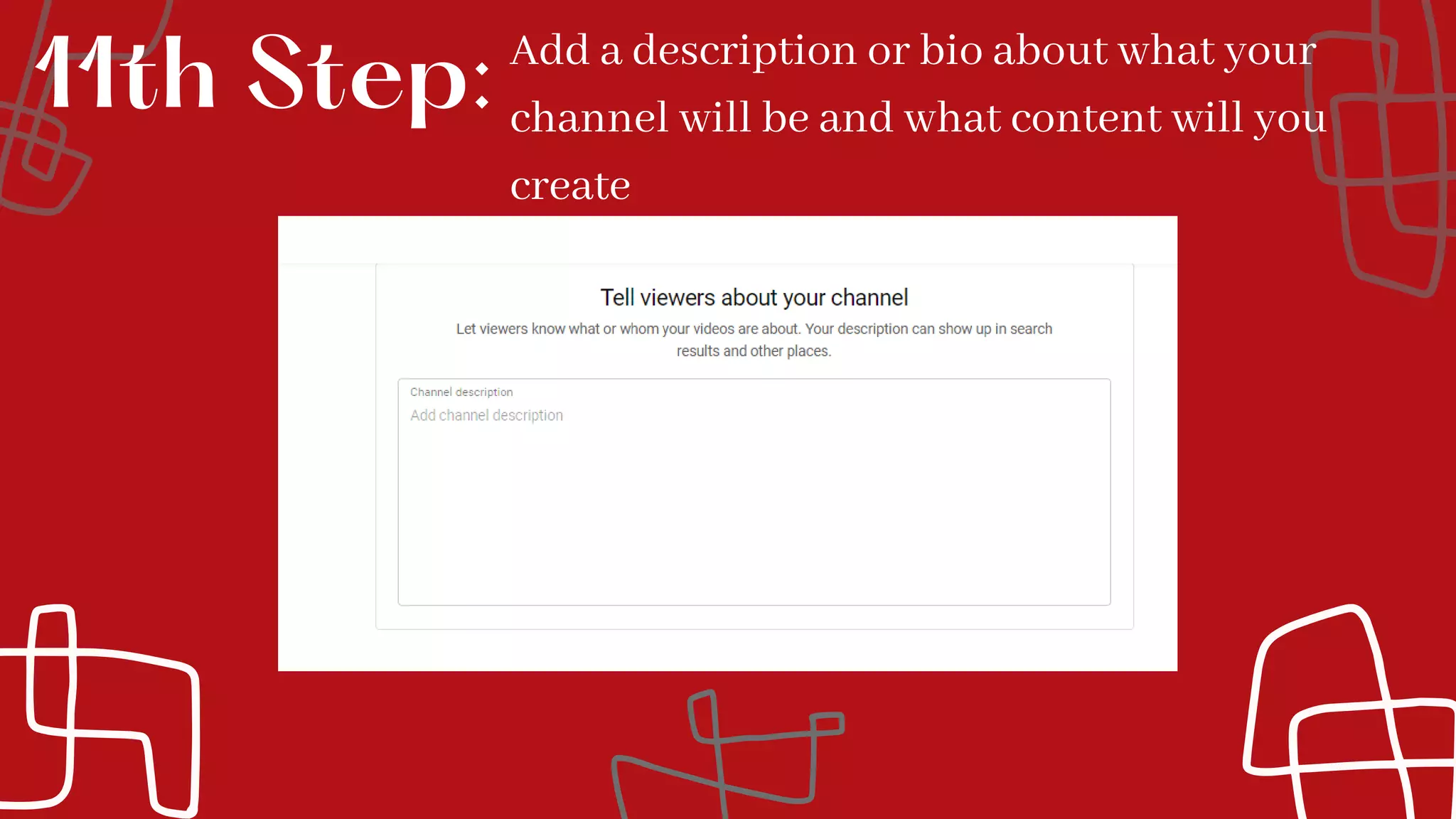 Add a description or bio about what your
channel will be and what content will you
create
11th Step:
 