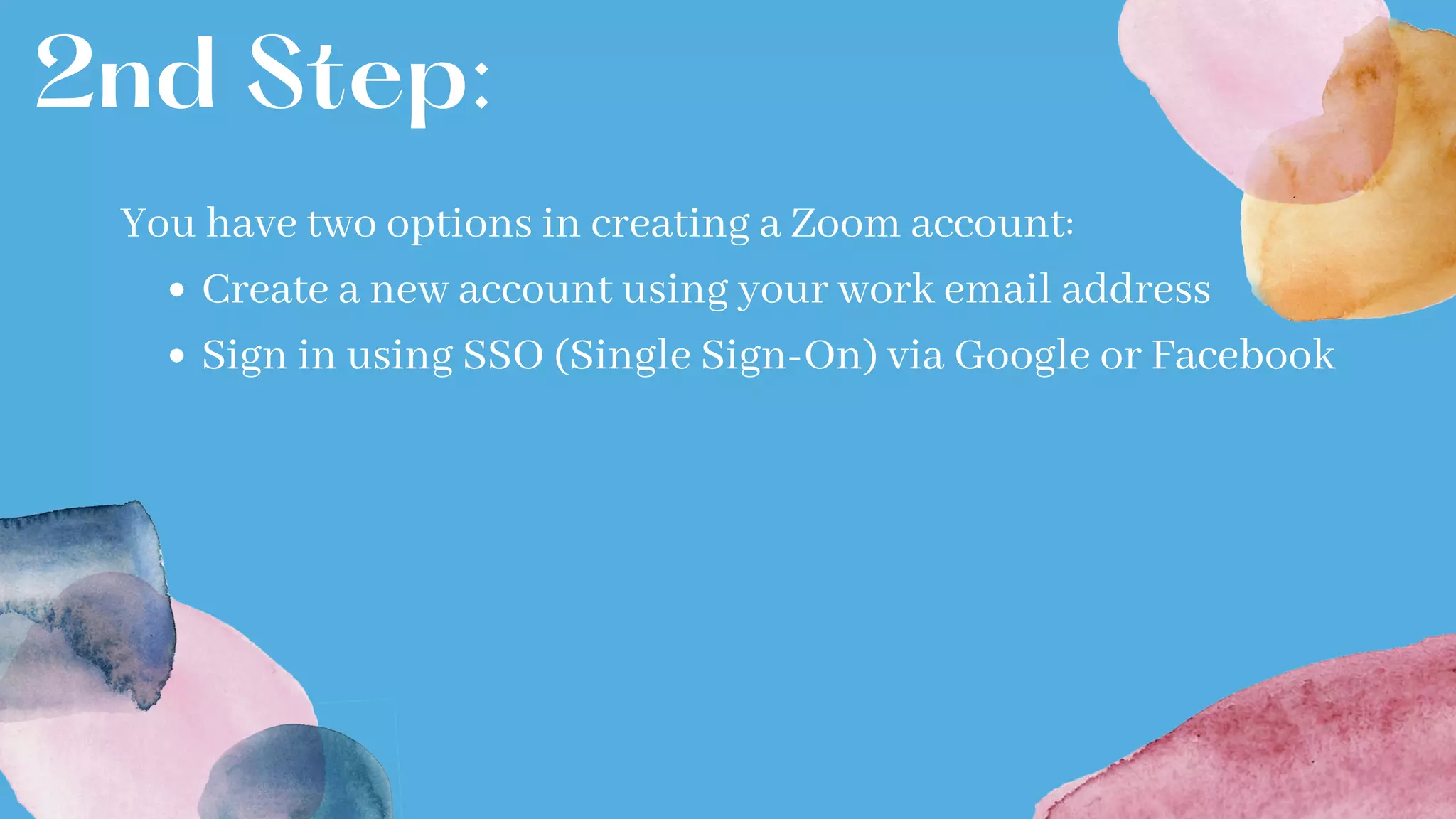 2nd Step:
Create a new account using your work email address
Sign in using SSO (Single Sign-On) via Google or Facebook
You have two options in creating a Zoom account:
 