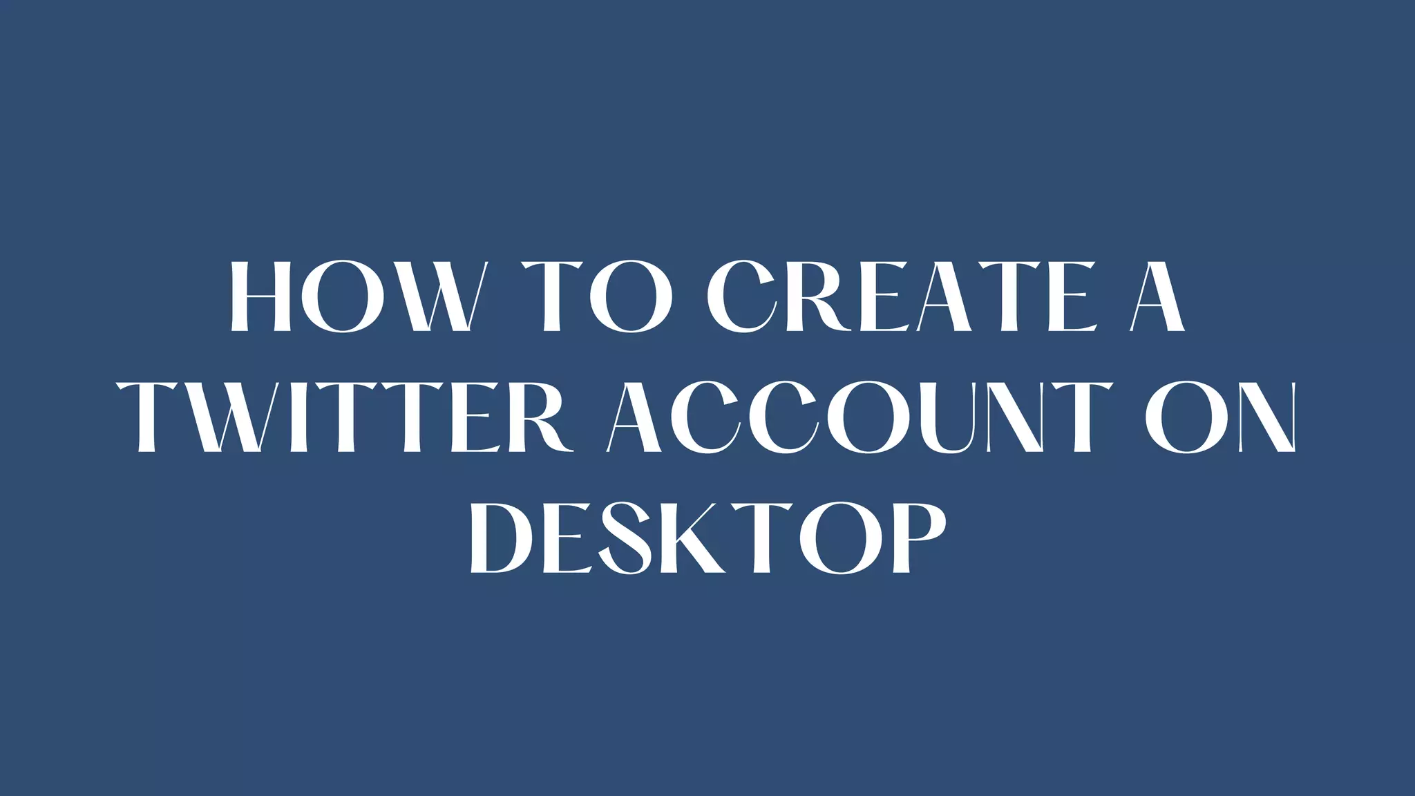 HOW TO CREATE A
TWITTER ACCOUNT ON
DESKTOP
 
