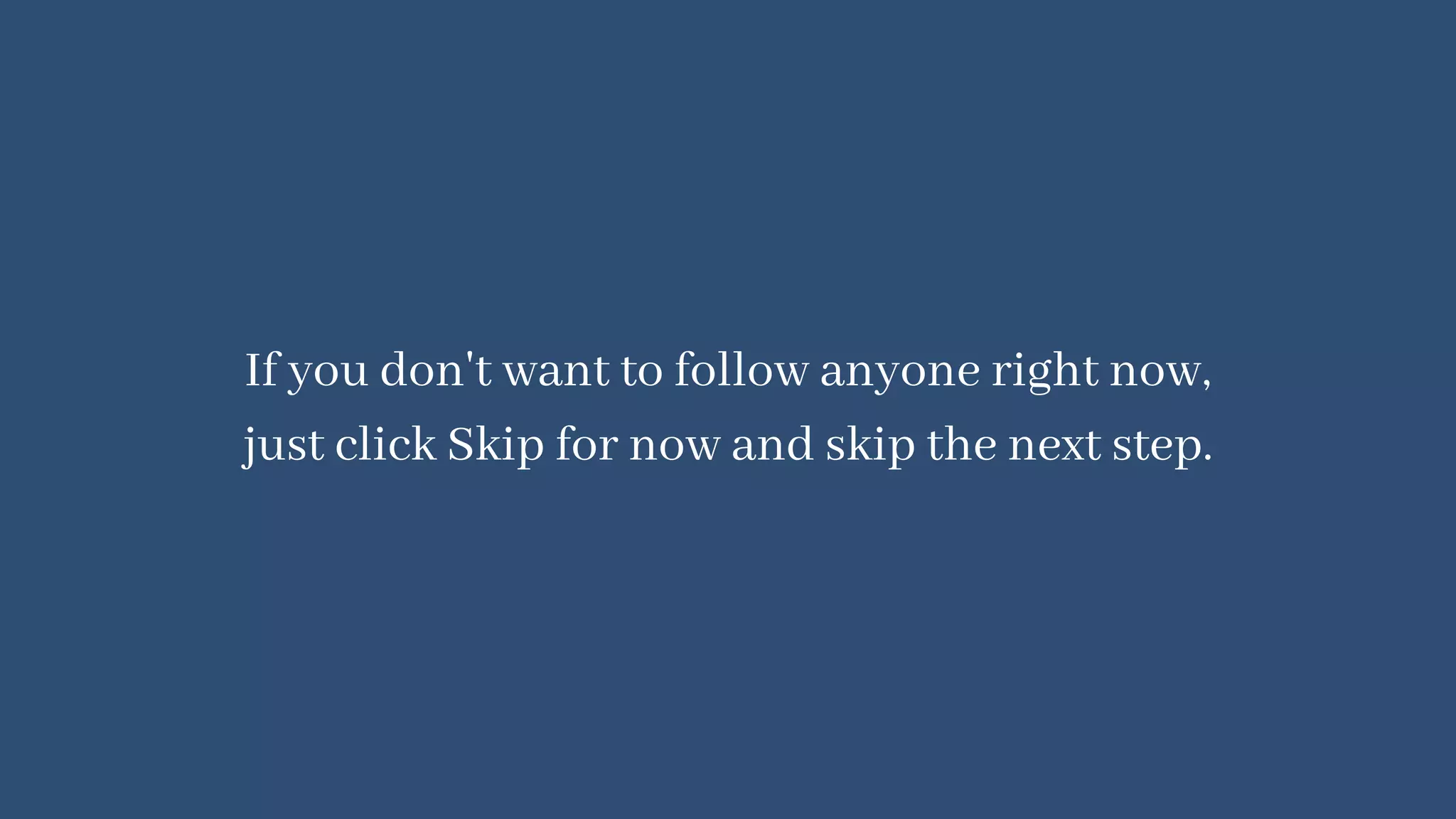 If you don't want to follow anyone right now,
just click Skip for now and skip the next step.
 
