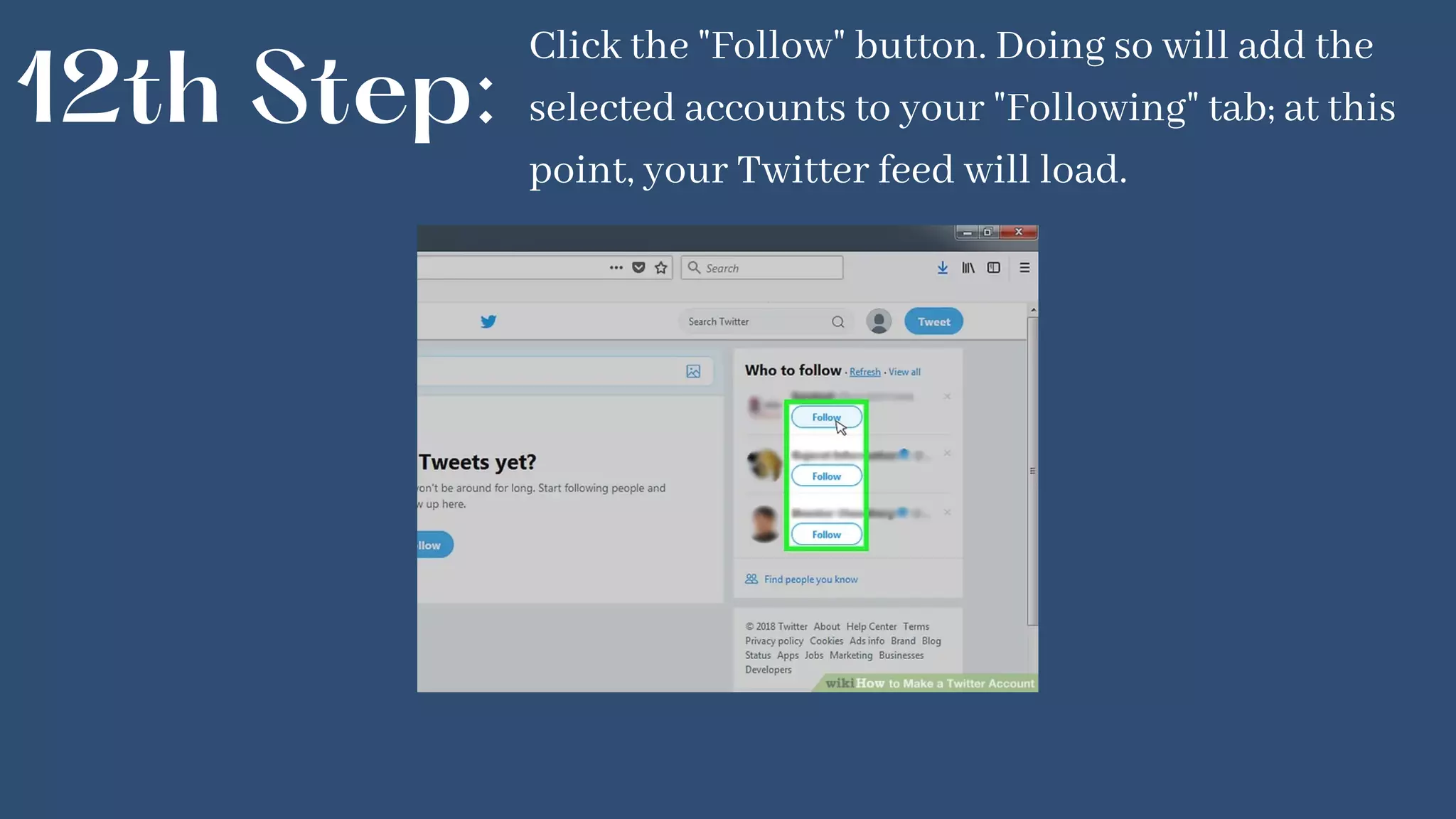 12th Step:
Click the "Follow" button. Doing so will add the
selected accounts to your "Following" tab; at this
point, your Twitter feed will load.
 