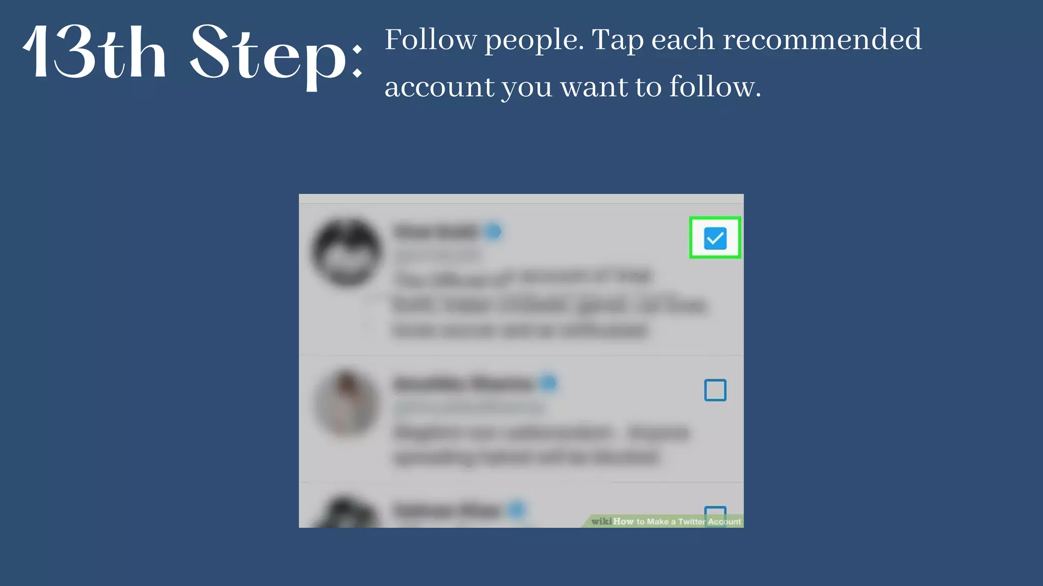 13th Step: Follow people. Tap each recommended
account you want to follow.
 