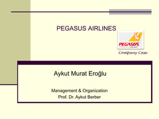PEGASUS AIRLINES
Aykut Murat Eroğlu
Management & Organization
Prof. Dr. Aykut Berber
Company Case
 