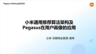 Pegasus Meetup@2022
小米通用推荐算法架构及
Pegasus在用户画像的应用
小米-互联网业务部-梁伟
 