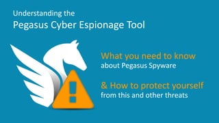 Title of Presentation DD/MM/YYYY 1
Understanding the
Pegasus Cyber Espionage Tool
What you need to know
about Pegasus Spyware
& How to protect yourself
from this and other threats
 