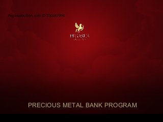 PRECIOUS METAL BANK PROGRAM
Pegasusbullion.com ID T00287994
 