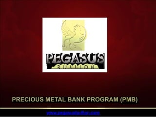 PRECIOUS METAL BANK PROGRAM (PMB)
www.pegasusbullion.com
 