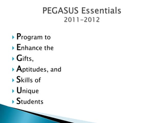PEGASUS Essentials2011-2012 Program to  Enhance the  Gifts,  Aptitudes, and  Skills of  Unique  Students 