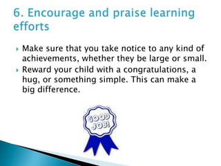 6. Encourage and praise learning efforts<br />Make sure that you take notice to any kind of achievements, whether they be ...