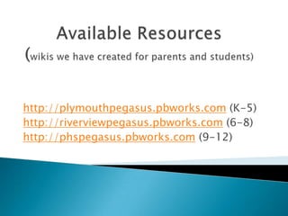 Available Resources(wikis we have created for parents and students)<br />http://plymouthpegasus.pbworks.com (K-5)<br />htt...