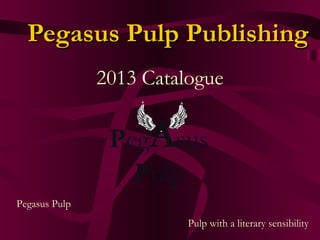 Pegasus Pulp PublishingPegasus Pulp Publishing
2013 Catalogue
Pegasus Pulp
Pulp with a literary sensibility
 
