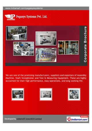 We are one of the promising manufacturers, suppliers and exporters of Assembly
Machine, Shaft Straightener and Test & Measuring Equipment. These are highly
acclaimed for their high performance, easy operations, and long working life.
 