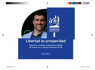 Libertad es prosperidad
                       Diego Ruiz, Candidato a Diputado por Madrid
                       del Partido de la Libertad Individual (P-LIB)



                                       www.p-lib.es




PegatinaDR01.indd 1                                                    9/21/2011 3:14:52 PM
 