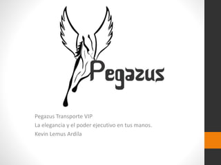 Pegazus Transporte VIP
La elegancia y el poder ejecutivo en tus manos.
Kevin Lemus Ardila
 