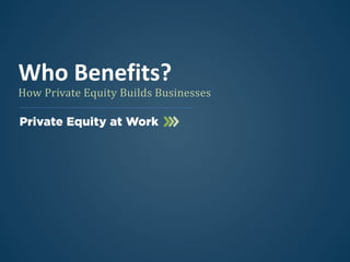 How Private Equity Builds Businesses
Who Benefits?
 
