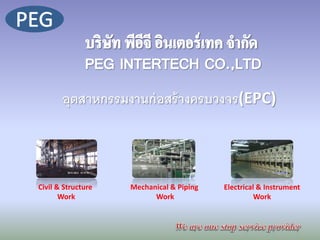 อุตสาหกรรมงานก่อสร้างครบวงจร(EPC) 
Civil & Structure 
Work 
Electrical & Instrument 
Work 
Mechanical & Piping 
Work  