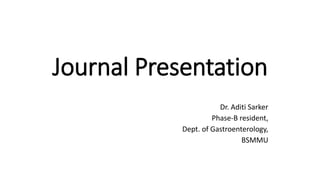 Journal Presentation
Dr. Aditi Sarker
Phase-B resident,
Dept. of Gastroenterology,
BSMMU
 
